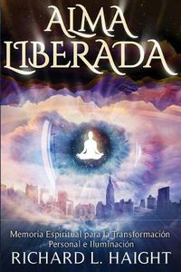 Cover image for Alma Liberada: Memoria Espiritual para la Transformacion Personal e Iluminacion