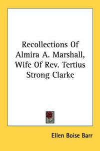 Cover image for Recollections of Almira A. Marshall, Wife of REV. Tertius Strong Clarke