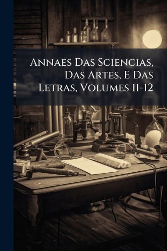 Cover image for Annaes Das Sciencias, Das Artes, E Das Letras, Volumes 11-12