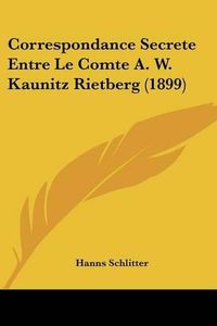 Cover image for Correspondance Secrete Entre Le Comte A. W. Kaunitz Rietberg (1899)