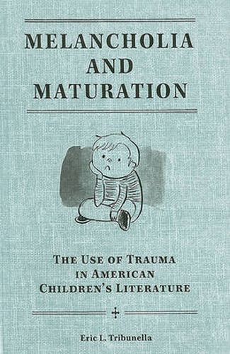 Cover image for Melancholia and Maturation: The Use of Trauma in American Children's Literature