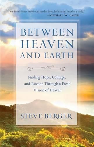 Cover image for Between Heaven and Earth Finding Hope, Courage, an d Passion Through a Fresh Vision of Heaven