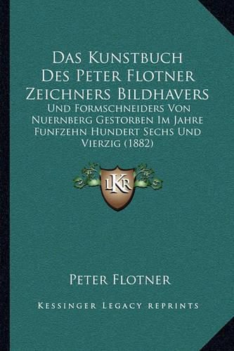 Cover image for Das Kunstbuch Des Peter Flotner Zeichners Bildhavers: Und Formschneiders Von Nuernberg Gestorben Im Jahre Funfzehn Hundert Sechs Und Vierzig (1882)