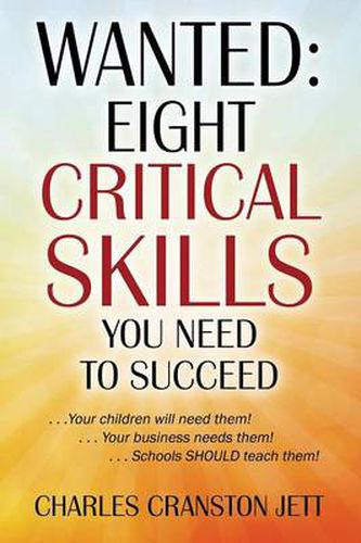 Cover image for Wanted: Eight Critical Skills You Need To Succeed. . . Your children will need them!. . . Your business needs them!. . . Schools SHOULD teach them!