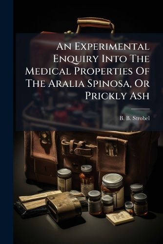 Cover image for An Experimental Enquiry Into the Medical Properties of the Aralia Spinosa, or Prickly Ash