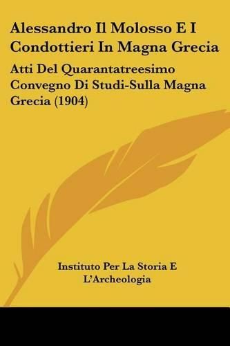 Cover image for Alessandro Il Molosso E I Condottieri in Magna Grecia: Atti del Quarantatreesimo Convegno Di Studi-Sulla Magna Grecia (1904)