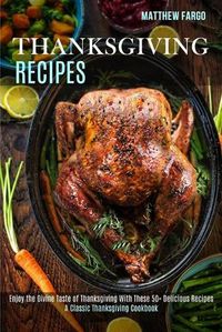 Cover image for Thanksgiving Recipes: A Classic Thanksgiving Cookbook (Enjoy the Divine Taste of Thanksgiving With These 50+ Delicious Recipes)