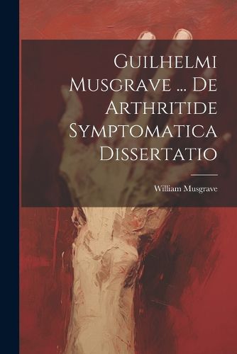 Cover image for Guilhelmi Musgrave ... De Arthritide Symptomatica Dissertatio