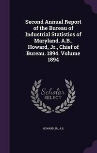 Cover image for Second Annual Report of the Bureau of Industrial Statistics of Maryland. A.B.. Howard, Jr., Chief of Bureau. 1894. Volume 1894