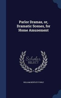 Cover image for Parlor Dramas, Or, Dramatic Scenes, for Home Amusement