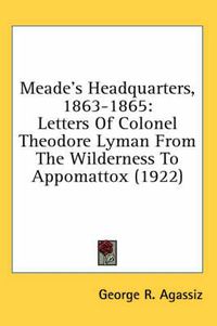 Cover image for Meade's Headquarters, 1863-1865: Letters of Colonel Theodore Lyman from the Wilderness to Appomattox (1922)