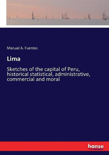 Cover image for Lima: Sketches of the capital of Peru, historical statistical, administrative, commercial and moral