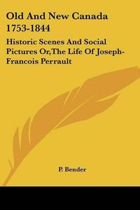 Cover image for Old and New Canada 1753-1844: Historic Scenes and Social Pictures Or, the Life of Joseph-Francois Perrault