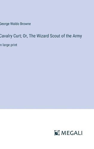 Cavalry Curt; Or, The Wizard Scout of the Army