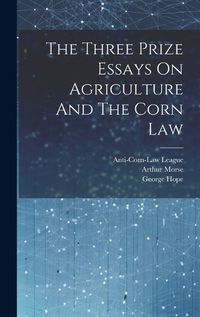 Cover image for The Three Prize Essays On Agriculture And The Corn Law