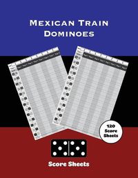 Cover image for Mexican Train Score Sheets: Dominoes, Chicken Foot Game Details Score Pad, Keep Track & Record Scores Pages, Book, Games Scorebook
