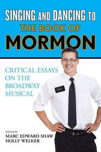 Cover image for Singing and Dancing to The Book of Mormon: Critical Essays on the Broadway Musical