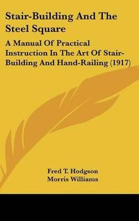 Cover image for Stair-Building and the Steel Square: A Manual of Practical Instruction in the Art of Stair-Building and Hand-Railing (1917)