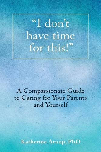 Cover image for I don't have time for this!: A Compassionate Guide to Caring for Your Parents and Yourself