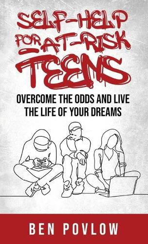 Cover image for Self-Help for At-Risk Teens: Overcome the Odds and Live the Life of Your Dreams