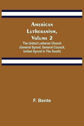 American Lutheranism, Volume 2; The United Lutheran Church (General Synod, General Council, United Synod in the South)