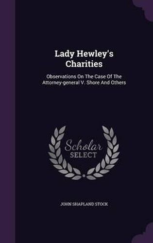 Cover image for Lady Hewley's Charities: Observations on the Case of the Attorney-General V. Shore and Others