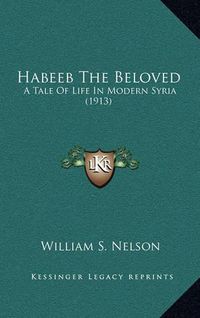 Cover image for Habeeb the Beloved: A Tale of Life in Modern Syria (1913)