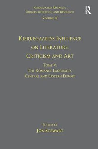 Volume 12, Tome V: Kierkegaard's Influence on Literature, Criticism and Art: The Romance Languages, Central and Eastern Europe