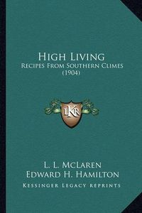 Cover image for High Living High Living: Recipes from Southern Climes (1904) Recipes from Southern Climes (1904)