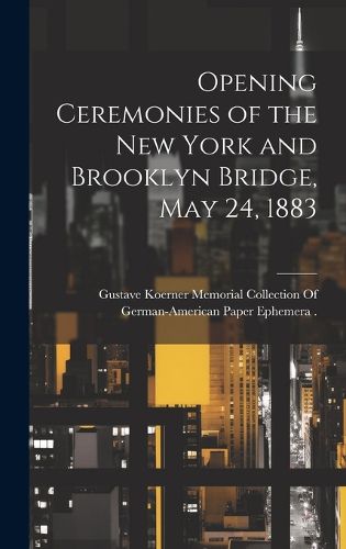 Cover image for Opening Ceremonies of the New York and Brooklyn Bridge, May 24, 1883