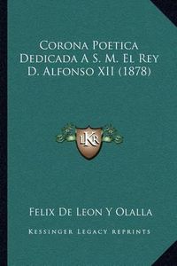 Cover image for Corona Poetica Dedicada A S. M. El Rey D. Alfonso XII (1878)