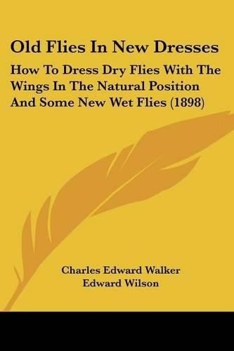 Cover image for Old Flies in New Dresses: How to Dress Dry Flies with the Wings in the Natural Position and Some New Wet Flies (1898)