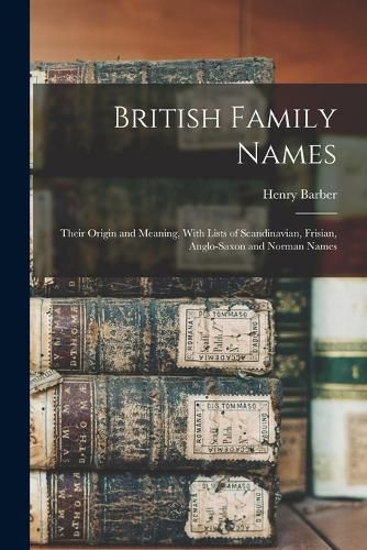 Cover image for British Family Names; Their Origin and Meaning, With Lists of Scandinavian, Frisian, Anglo-Saxon and Norman Names