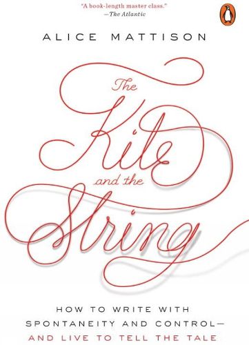 The Kite And The String: How to Write with Spontaneity and Control - and Live to Tell the Tale