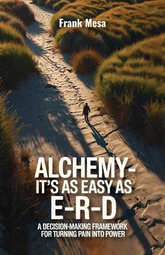 Cover image for Alchemy - It's As Easy As E-R-D, "A Decision-Making Framework for Turning Pain into Power"