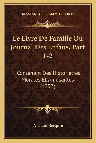 Le Livre de Famille Ou Journal Des Enfans, Part 1-2: Contenant Des Historiettes Morales Et Amusantes (1793)