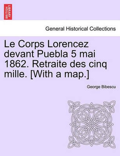 Cover image for Le Corps Lorencez Devant Puebla 5 Mai 1862. Retraite Des Cinq Mille. [with a Map.]