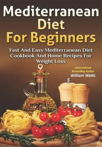 Cover image for Mediterranean Diet For Beginners: Fast and Easy Mediterranean Diet Cookbook and Home Recipes for Weight Loss