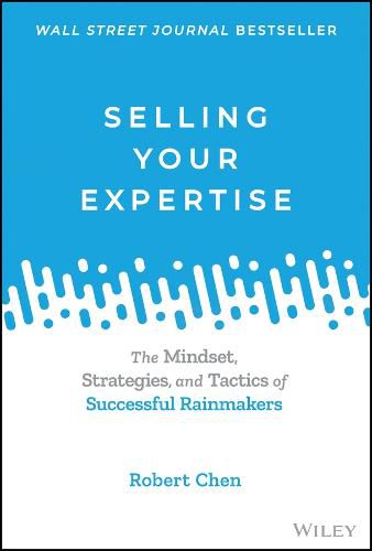 Selling Your Expertise: The Mindset, Strategies, a nd Tactics of Successful Rainmakers