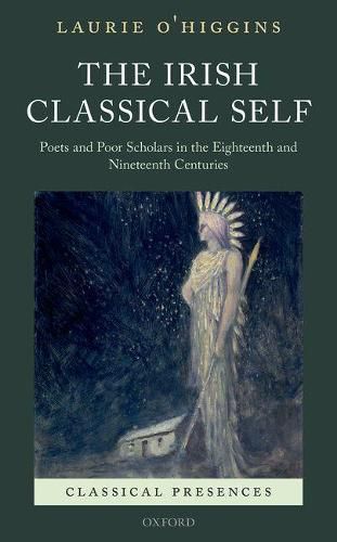 Cover image for The Irish Classical Self: Poets and Poor Scholars in the Eighteenth and Nineteenth Centuries