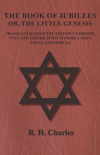 The Book of Jubilees - Or, The Little Genesis - Translated From the Editor's Ethiopic Text and Edited, with Introduction, Notes and Indices