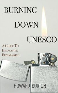 Cover image for Burning Down UNESCO: A Guide To Innovative Fundraising