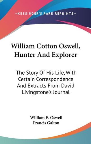 Cover image for William Cotton Oswell, Hunter and Explorer: The Story of His Life, with Certain Correspondence and Extracts from David Livingstone's Journal