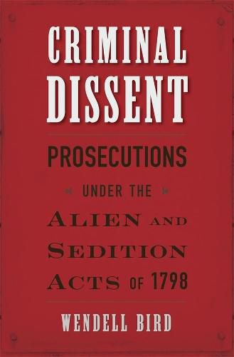 Cover image for Criminal Dissent: Prosecutions under the Alien and Sedition Acts of 1798
