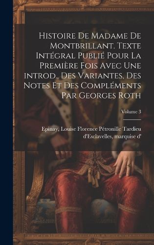 Cover image for Histoire de madame de Montbrillant. Texte integral publie pour la premiere fois avec une introd., des variantes, des notes et des complements par Georges Roth; Volume 3