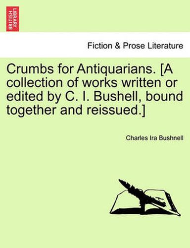 Cover image for Crumbs for Antiquarians. [A Collection of Works Written or Edited by C. I. Bushell, Bound Together and Reissued.]