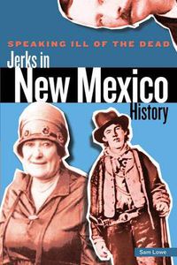 Cover image for Speaking Ill of the Dead: Jerks in New Mexico History