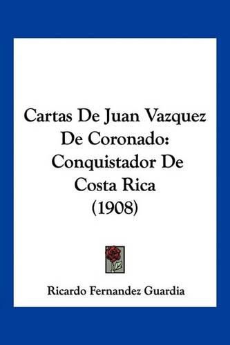 Cartas de Juan Vazquez de Coronado: Conquistador de Costa Rica (1908)