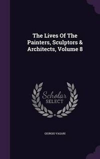 Cover image for The Lives of the Painters, Sculptors & Architects, Volume 8