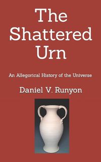 Cover image for The Shattered Urn: An Allegorical History of the Universe